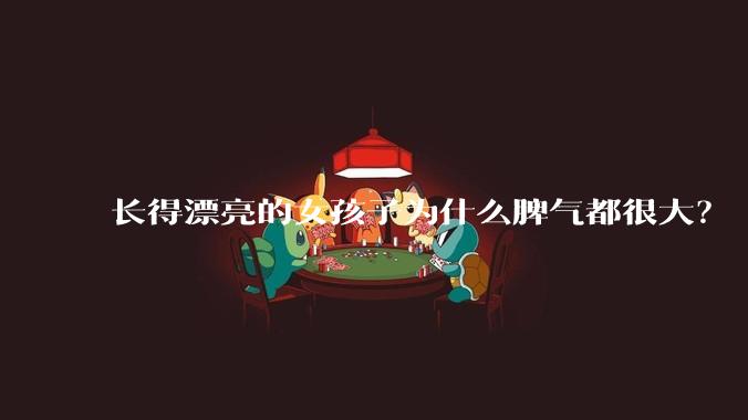 长得漂亮的女孩子为什么脾气都很大？